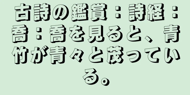 古詩の鑑賞：詩経：喬：喬を見ると、青竹が青々と茂っている。