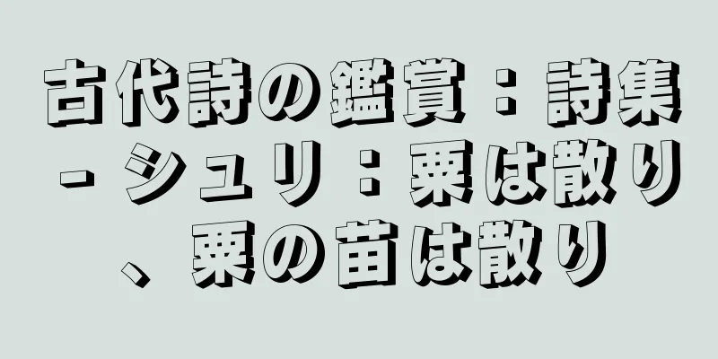 古代詩の鑑賞：詩集 - シュリ：粟は散り、粟の苗は散り