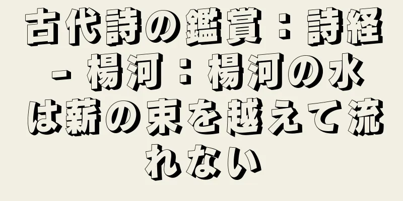 古代詩の鑑賞：詩経 - 楊河：楊河の水は薪の束を越えて流れない