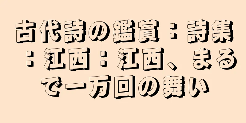 古代詩の鑑賞：詩集：江西：江西、まるで一万回の舞い