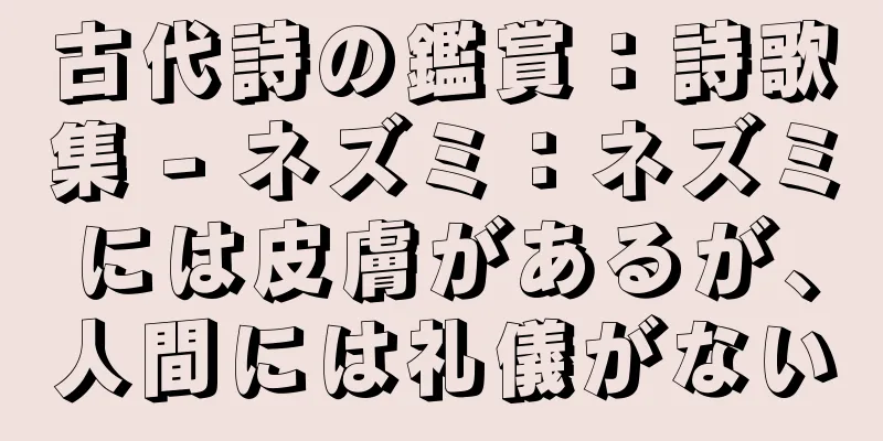 古代詩の鑑賞：詩歌集 - ネズミ：ネズミには皮膚があるが、人間には礼儀がない