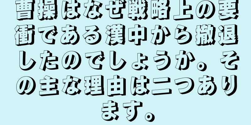 曹操はなぜ戦略上の要衝である漢中から撤退したのでしょうか。その主な理由は二つあります。