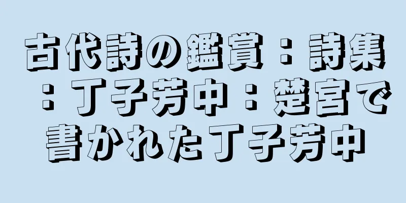 古代詩の鑑賞：詩集：丁子芳中：楚宮で書かれた丁子芳中