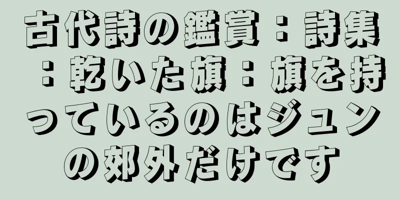 古代詩の鑑賞：詩集：乾いた旗：旗を持っているのはジュンの郊外だけです