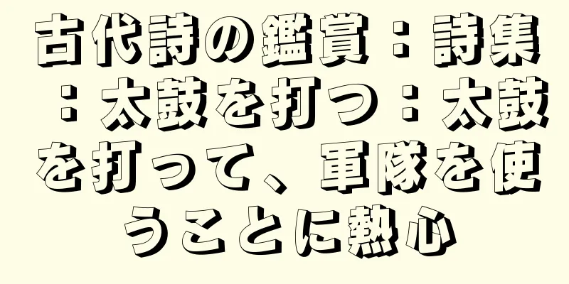 古代詩の鑑賞：詩集：太鼓を打つ：太鼓を打って、軍隊を使うことに熱心