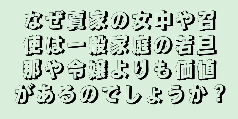 なぜ賈家の女中や召使は一般家庭の若旦那や令嬢よりも価値があるのでしょうか？