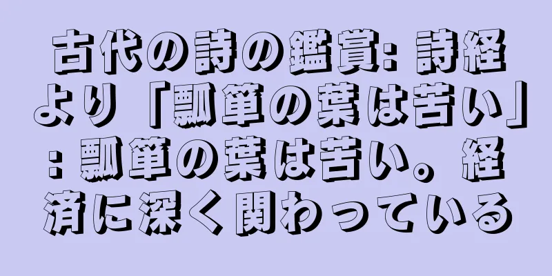 古代の詩の鑑賞: 詩経より「瓢箪の葉は苦い」: 瓢箪の葉は苦い。経済に深く関わっている