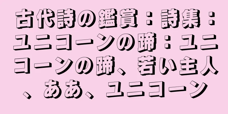 古代詩の鑑賞：詩集：ユニコーンの蹄：ユニコーンの蹄、若い主人、ああ、ユニコーン