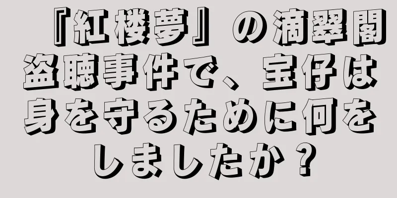 『紅楼夢』の滴翠閣盗聴事件で、宝仔は身を守るために何をしましたか？
