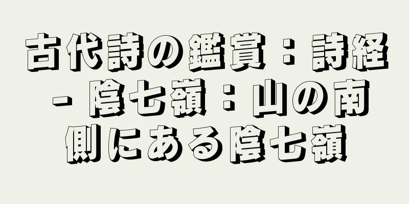古代詩の鑑賞：詩経 - 陰七嶺：山の南側にある陰七嶺