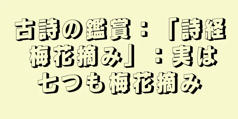 古詩の鑑賞：「詩経 梅花摘み」：実は七つも梅花摘み