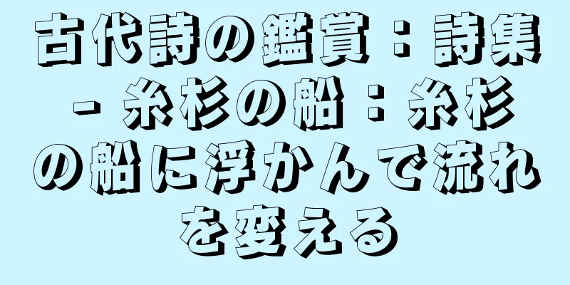 古代詩の鑑賞：詩集 - 糸杉の船：糸杉の船に浮かんで流れを変える