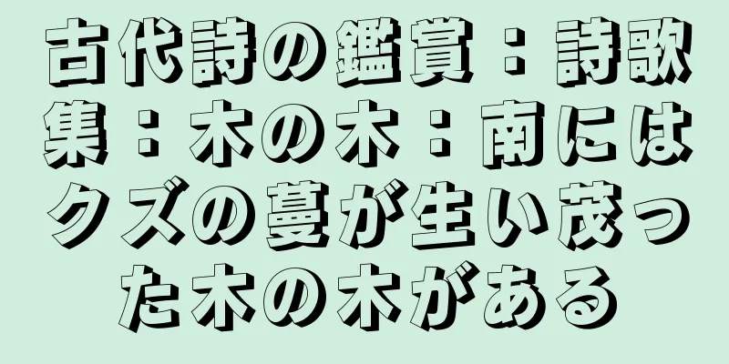 古代詩の鑑賞：詩歌集：木の木：南にはクズの蔓が生い茂った木の木がある