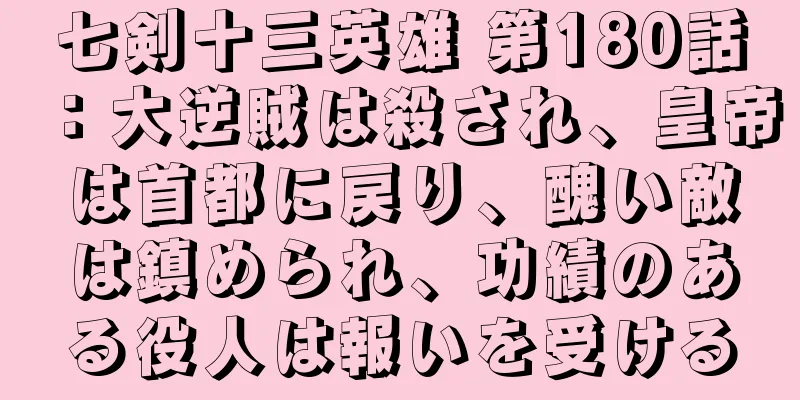 七剣十三英雄 第180話：大逆賊は殺され、皇帝は首都に戻り、醜い敵は鎮められ、功績のある役人は報いを受ける