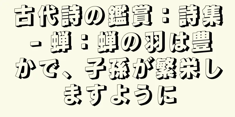 古代詩の鑑賞：詩集 - 蝉：蝉の羽は豊かで、子孫が繁栄しますように