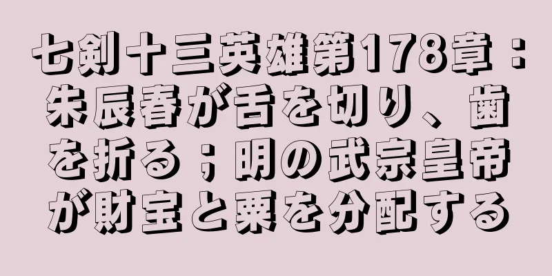 七剣十三英雄第178章：朱辰春が舌を切り、歯を折る；明の武宗皇帝が財宝と粟を分配する