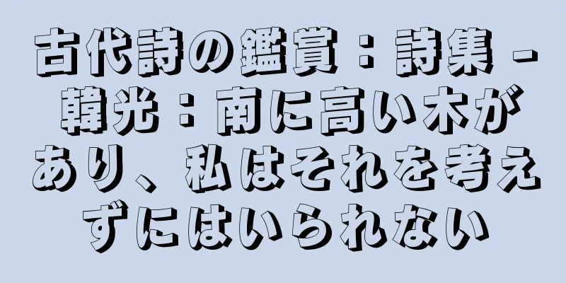 古代詩の鑑賞：詩集 - 韓光：南に高い木があり、私はそれを考えずにはいられない
