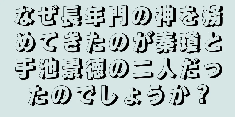 なぜ長年門の神を務めてきたのが秦瓊と于池景徳の二人だったのでしょうか？