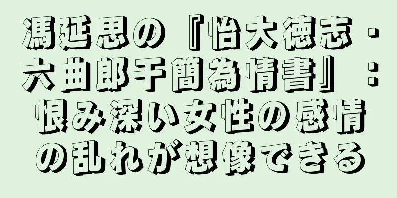 馮延思の『怡大徳志・六曲郎干簡為情書』：恨み深い女性の感情の乱れが想像できる