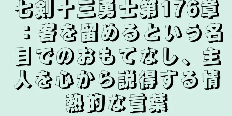 七剣十三勇士第176章：客を留めるという名目でのおもてなし、主人を心から説得する情熱的な言葉