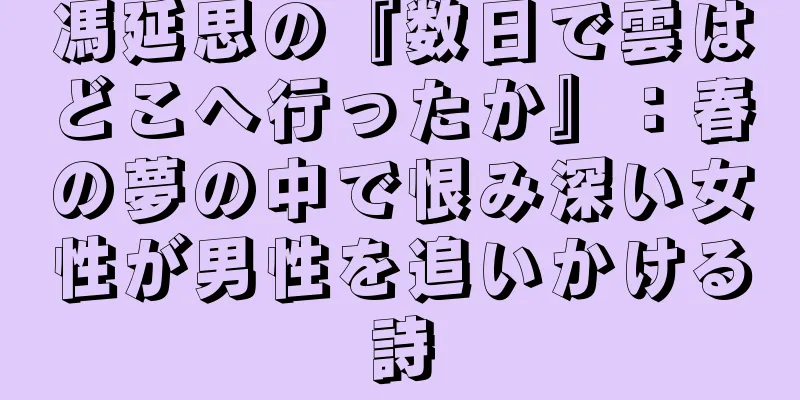 馮延思の『数日で雲はどこへ行ったか』：春の夢の中で恨み深い女性が男性を追いかける詩