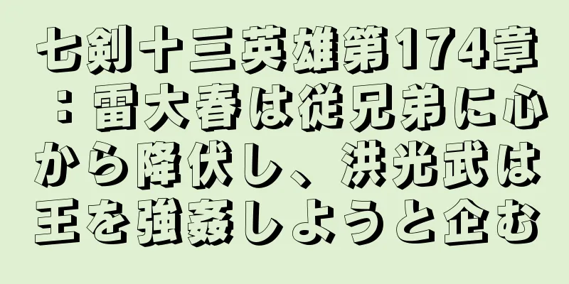 七剣十三英雄第174章：雷大春は従兄弟に心から降伏し、洪光武は王を強姦しようと企む