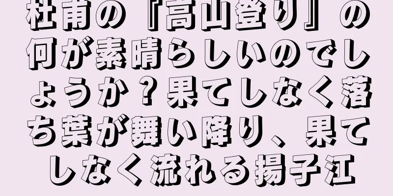 杜甫の『高山登り』の何が素晴らしいのでしょうか？果てしなく落ち葉が舞い降り、果てしなく流れる揚子江