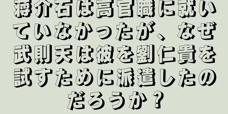 蒋介石は高官職に就いていなかったが、なぜ武則天は彼を劉仁貴を試すために派遣したのだろうか？