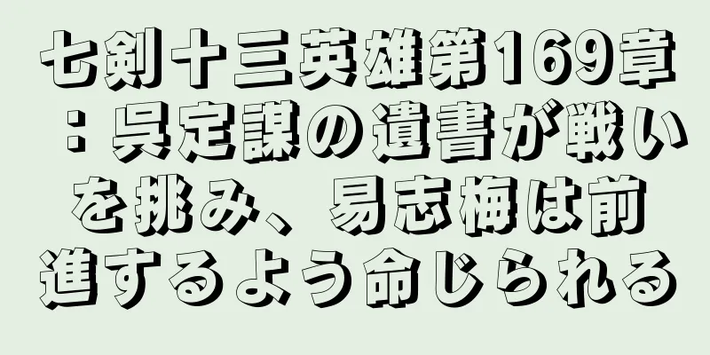 七剣十三英雄第169章：呉定謀の遺書が戦いを挑み、易志梅は前進するよう命じられる