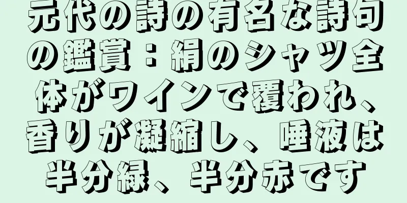 元代の詩の有名な詩句の鑑賞：絹のシャツ全体がワインで覆われ、香りが凝縮し、唾液は半分緑、半分赤です