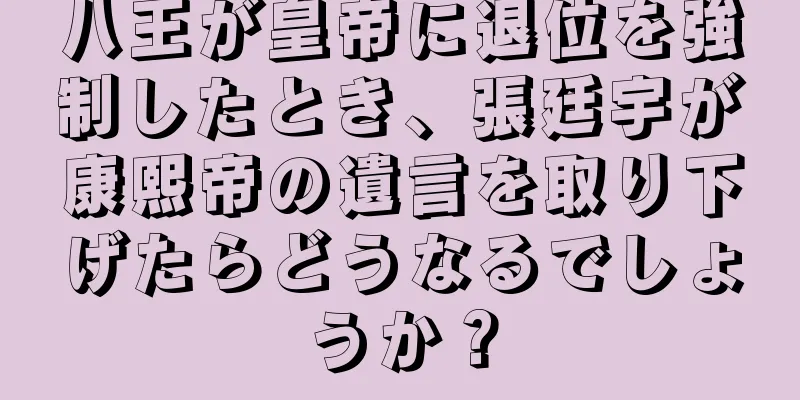 八王が皇帝に退位を強制したとき、張廷宇が康熙帝の遺言を取り下げたらどうなるでしょうか？