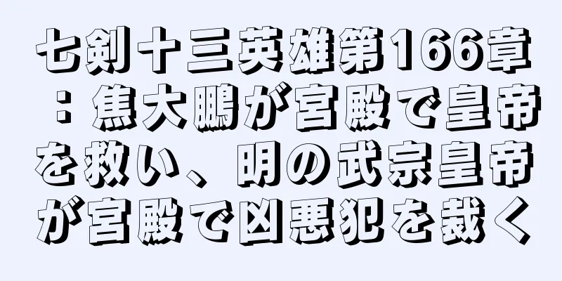 七剣十三英雄第166章：焦大鵬が宮殿で皇帝を救い、明の武宗皇帝が宮殿で凶悪犯を裁く