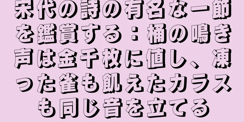 宋代の詩の有名な一節を鑑賞する：桶の鳴き声は金千枚に値し、凍った雀も飢えたカラスも同じ音を立てる