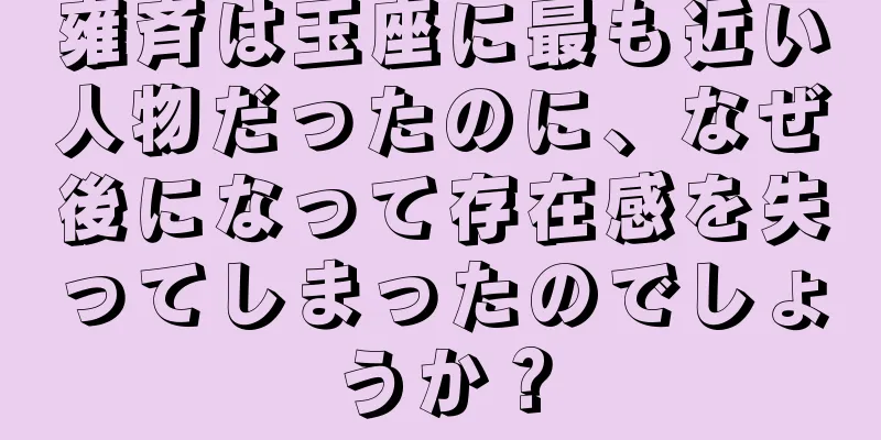 雍斉は玉座に最も近い人物だったのに、なぜ後になって存在感を失ってしまったのでしょうか？