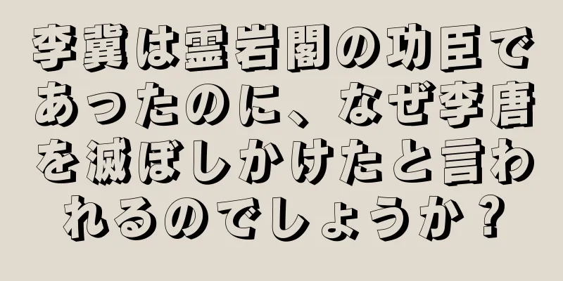 李冀は霊岩閣の功臣であったのに、なぜ李唐を滅ぼしかけたと言われるのでしょうか？