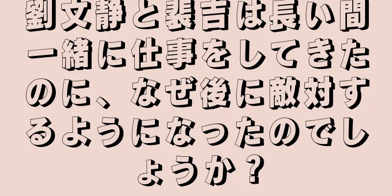 劉文静と裴吉は長い間一緒に仕事をしてきたのに、なぜ後に敵対するようになったのでしょうか？