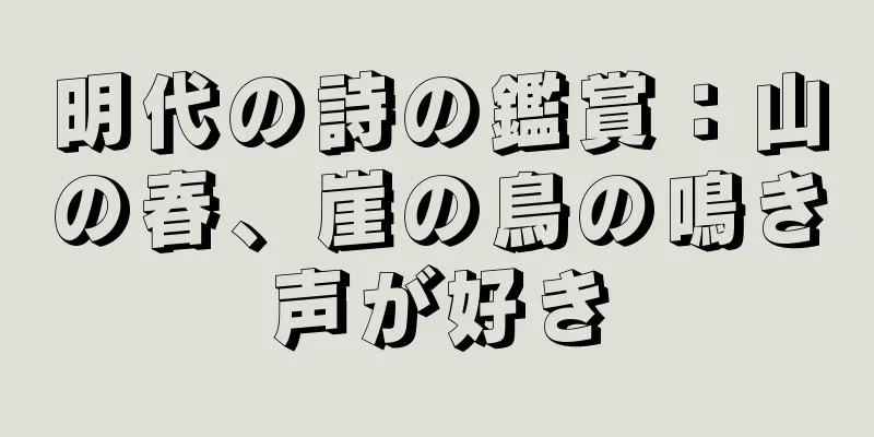 明代の詩の鑑賞：山の春、崖の鳥の鳴き声が好き