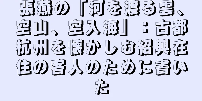 張燕の「河を渡る雲、空山、空入海」：古都杭州を懐かしむ紹興在住の客人のために書いた