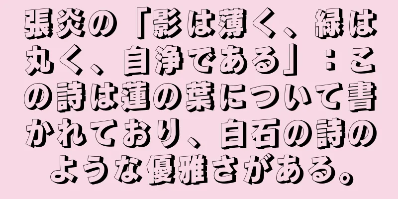 張炎の「影は薄く、緑は丸く、自浄である」：この詩は蓮の葉について書かれており、白石の詩のような優雅さがある。