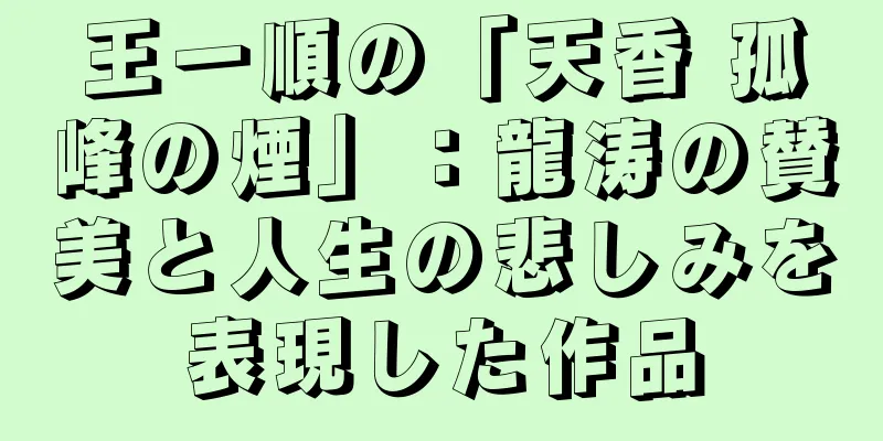王一順の「天香 孤峰の煙」：龍涛の賛美と人生の悲しみを表現した作品