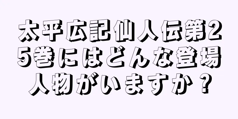 太平広記仙人伝第25巻にはどんな登場人物がいますか？