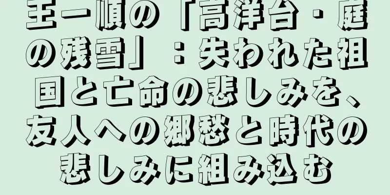 王一順の「高洋台・庭の残雪」：失われた祖国と亡命の悲しみを、友人への郷愁と時代の悲しみに組み込む