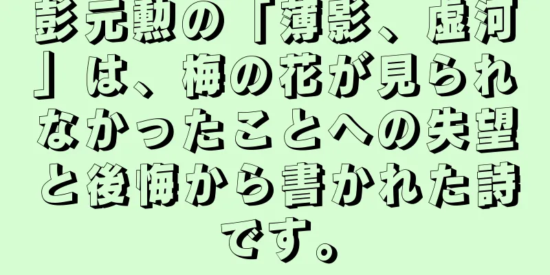 彭元勲の「薄影、虚河」は、梅の花が見られなかったことへの失望と後悔から書かれた詩です。