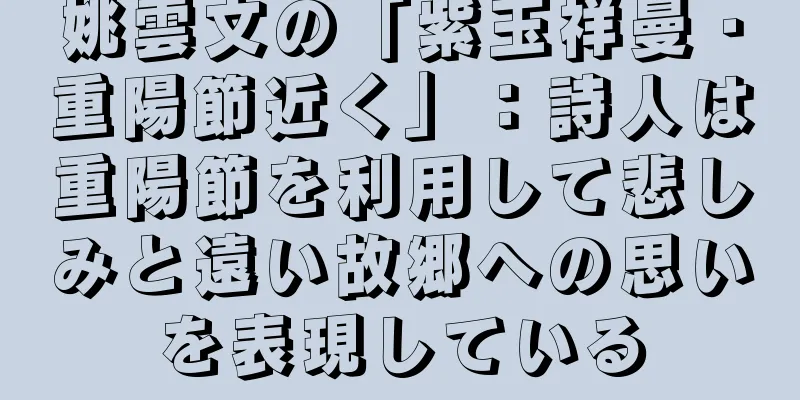 姚雲文の「紫玉祥曼・重陽節近く」：詩人は重陽節を利用して悲しみと遠い故郷への思いを表現している