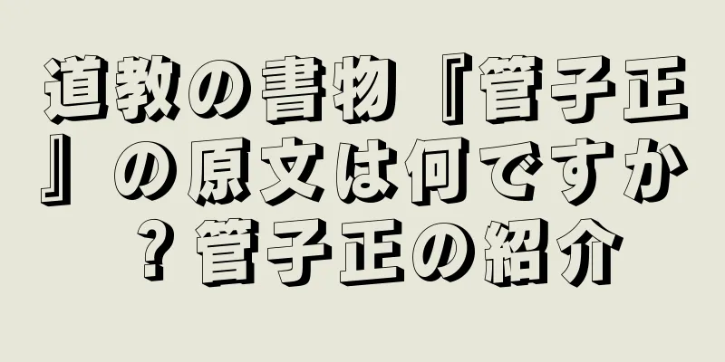 道教の書物『管子正』の原文は何ですか？管子正の紹介