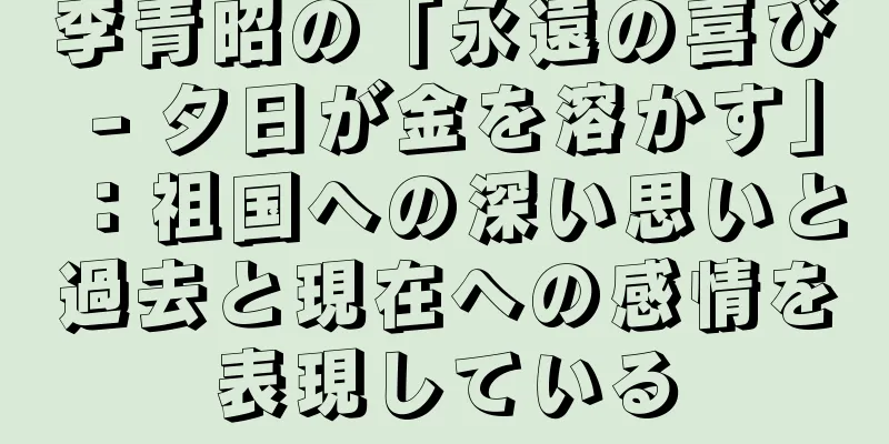 李青昭の「永遠の喜び - 夕日が金を溶かす」：祖国への深い思いと過去と現在への感情を表現している