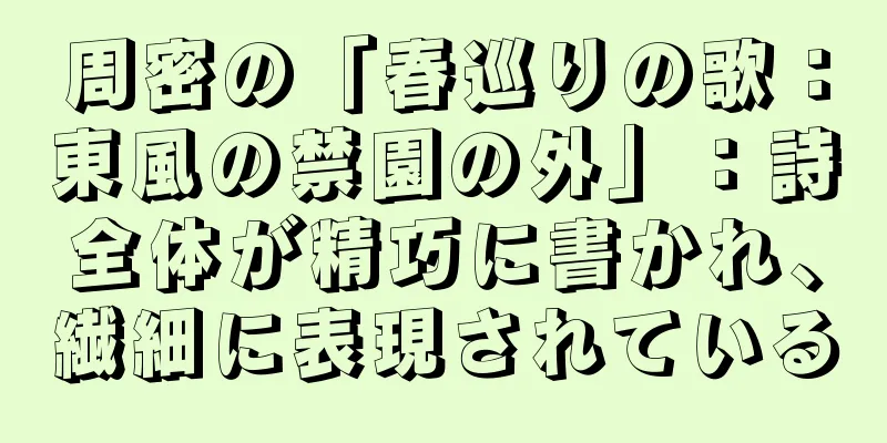 周密の「春巡りの歌：東風の禁園の外」：詩全体が精巧に書かれ、繊細に表現されている