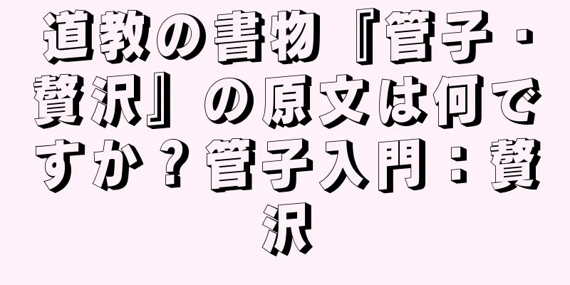 道教の書物『管子・贅沢』の原文は何ですか？管子入門：贅沢