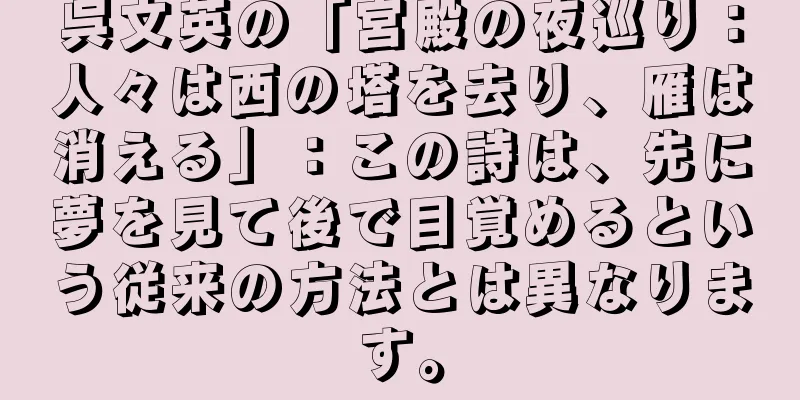 呉文英の「宮殿の夜巡り：人々は西の塔を去り、雁は消える」：この詩は、先に夢を見て後で目覚めるという従来の方法とは異なります。