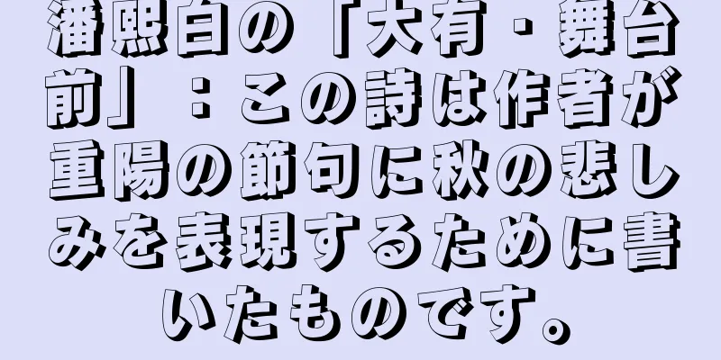 潘熙白の「大有・舞台前」：この詩は作者が重陽の節句に秋の悲しみを表現するために書いたものです。